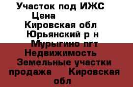 Участок под ИЖС › Цена ­ 450 000 - Кировская обл., Юрьянский р-н, Мурыгино пгт Недвижимость » Земельные участки продажа   . Кировская обл.